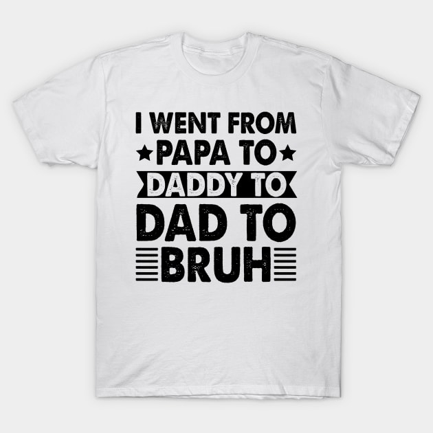I Went from Papa to Daddy to Dad to Bruh T-Shirt by CosmicCat